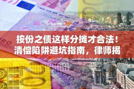 北京按份之债这样分摊才合法！清偿陷阱避坑指南，律师揭秘关键条款