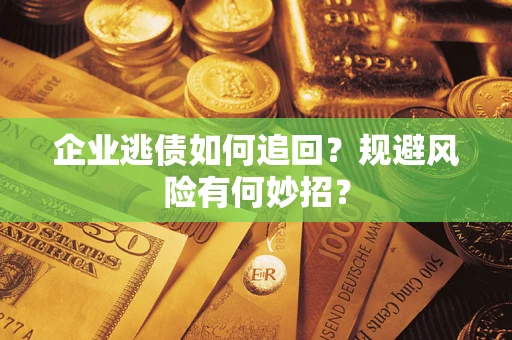 北京企业逃债如何追回？规避风险有何妙招？