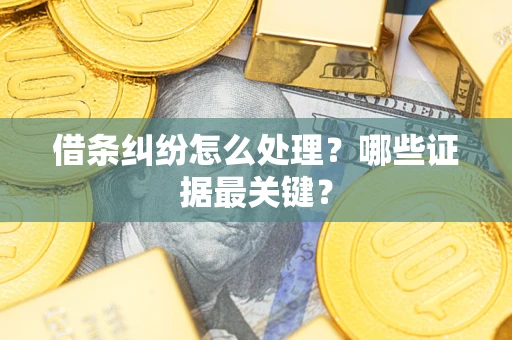 北京借条纠纷怎么处理？哪些证据最关键？