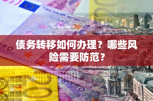 北京债务转移如何办理？哪些风险需要防范？