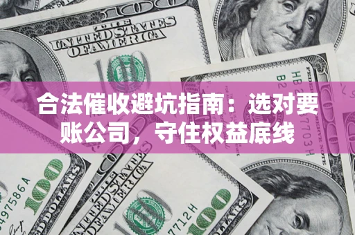 北京合法催收避坑指南：选对要账公司，守住权益底线