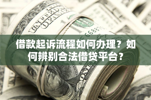 北京借款起诉流程如何办理？如何辨别合法借贷平台？