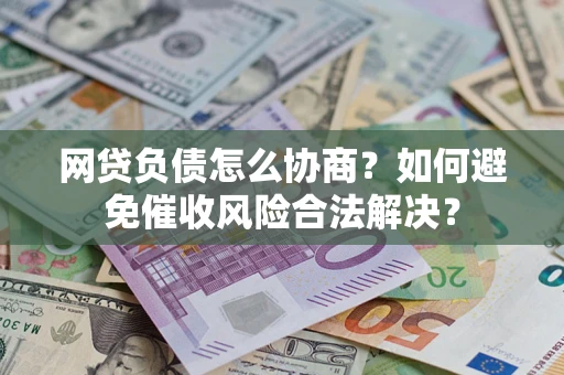 北京网贷负债怎么协商？如何避免催收风险合法解决？