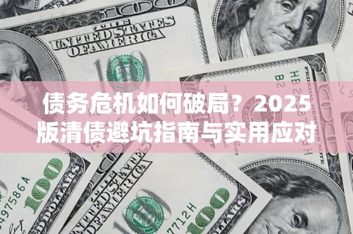 北京债务危机如何破局？2025版清债避坑指南与实用应对策略