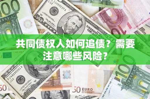 北京共同债权人如何追债？需要注意哪些风险？