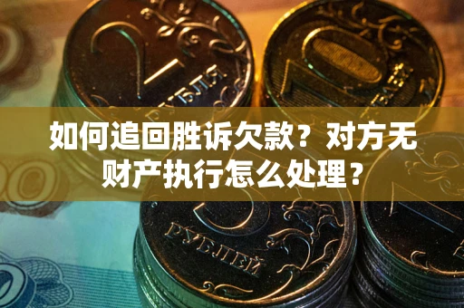 北京如何追回胜诉欠款？对方无财产执行怎么处理？