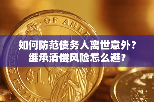 北京如何防范债务人离世意外？继承清偿风险怎么避？