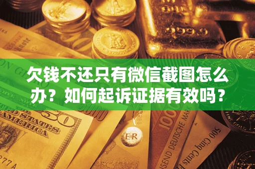 北京欠钱不还只有微信截图怎么办？如何起诉证据有效吗？