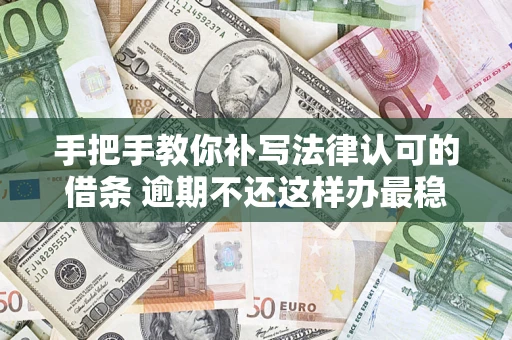 北京手把手教你补写法律认可的借条 逾期不还这样办最稳妥