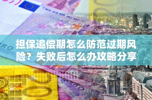 北京担保追偿期怎么防范过期风险？失败后怎么办攻略分享