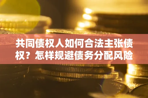 北京共同债权人如何合法主张债权？怎样规避债务分配风险？