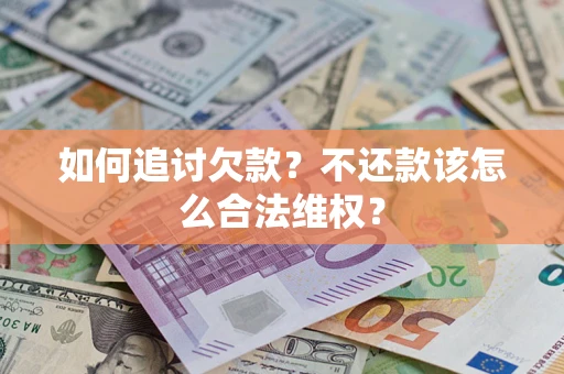 北京如何追讨欠款？不还款该怎么合法维权？
