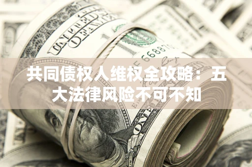 北京共同债权人维权全攻略：五大法律风险不可不知