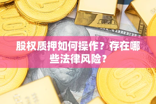 北京股权质押如何操作？存在哪些法律风险？