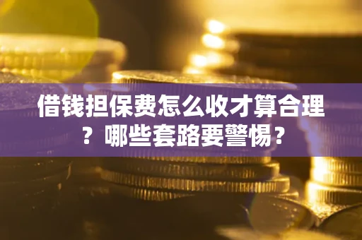 北京借钱担保费怎么收才算合理？哪些套路要警惕？