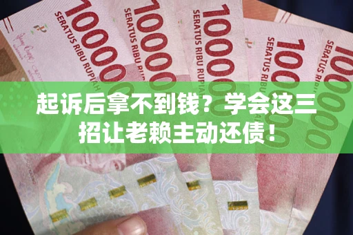 北京起诉后拿不到钱？学会这三招让老赖主动还债！