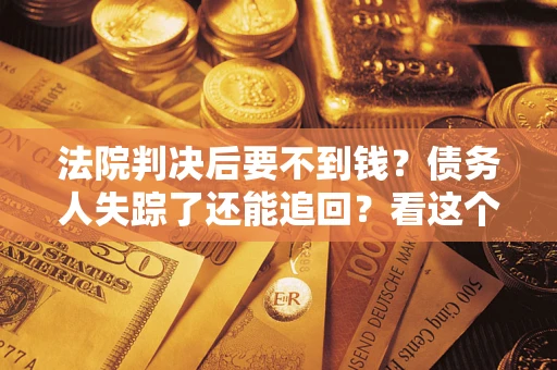 北京法院判决后要不到钱？债务人失踪了还能追回？看这个方法！