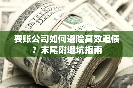 北京要账公司如何避险高效追债？末尾附避坑指南