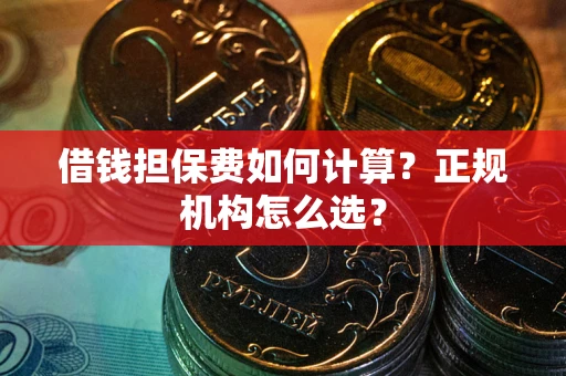 北京借钱担保费如何计算？正规机构怎么选？
