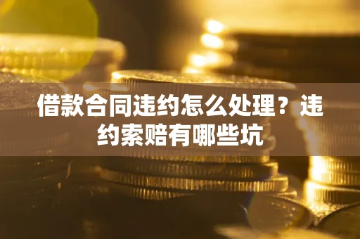 北京借款合同违约怎么处理？违约索赔有哪些坑