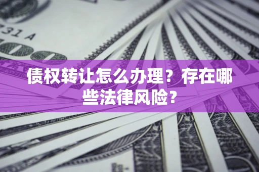 北京债权转让怎么办理？存在哪些法律风险？