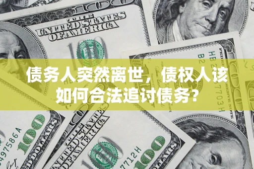 北京债务人突然离世，债权人该如何合法追讨债务？