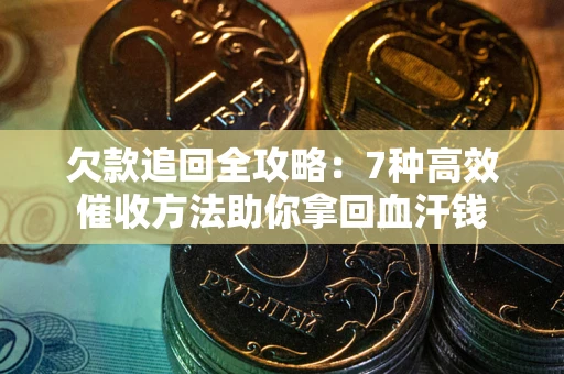 北京欠款追回全攻略：7种高效催收方法助你拿回血汗钱
