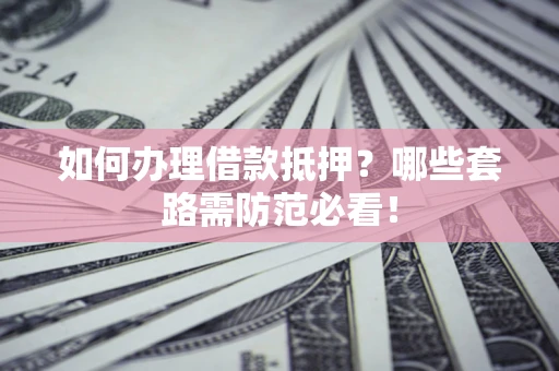 北京如何办理借款抵押？哪些套路需防范必看！