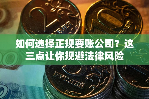 北京如何选择正规要账公司？这三点让你规避法律风险