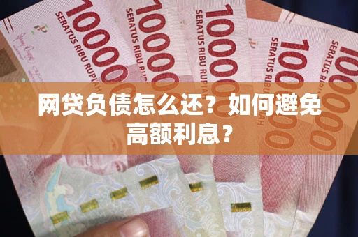 北京网贷负债怎么还？如何避免高额利息？