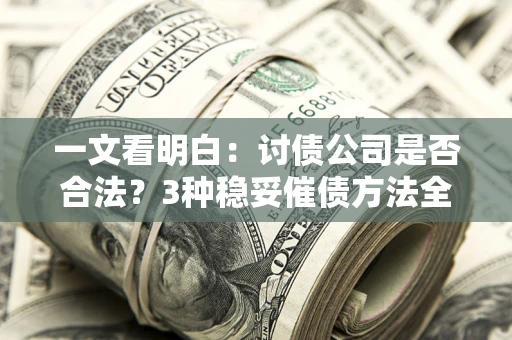北京一文看明白：讨债公司是否合法？3种稳妥催债方法全解析