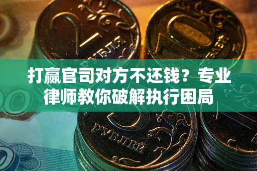北京打赢官司对方不还钱？专业律师教你破解执行困局