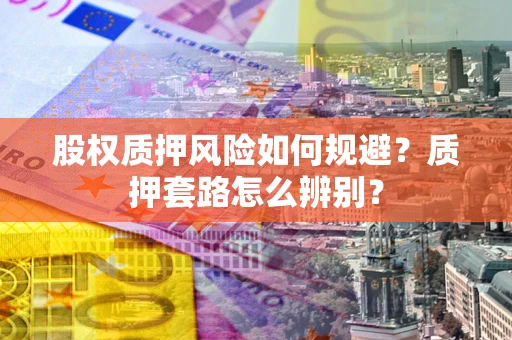 北京股权质押风险如何规避？质押套路怎么辨别？