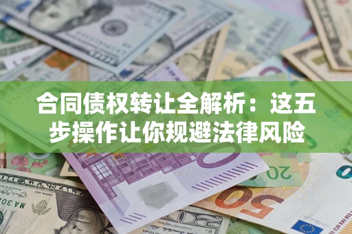 北京合同债权转让全解析：这五步操作让你规避法律风险