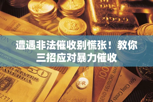 北京遭遇非法催收别慌张！教你三招应对暴力催收