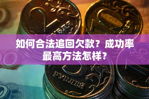 北京如何合法追回欠款？成功率最高方法怎样？
