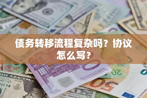 北京债务转移流程复杂吗？协议怎么写？