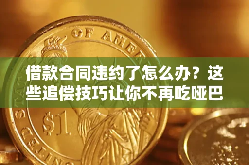 北京借款合同违约了怎么办？这些追偿技巧让你不再吃哑巴亏