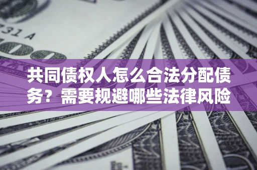 北京共同债权人怎么合法分配债务？需要规避哪些法律风险？