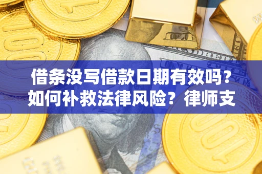 北京借条没写借款日期有效吗？如何补救法律风险？律师支招