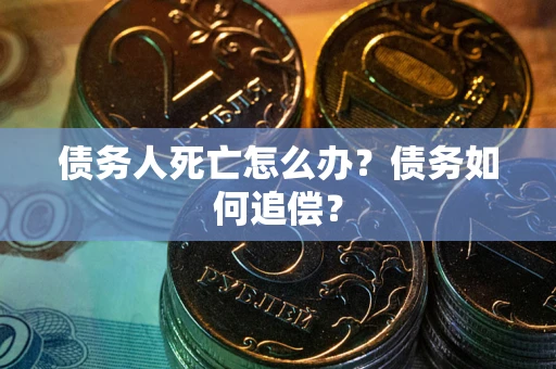 北京债务人死亡怎么办？债务如何追偿？