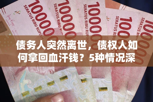 北京债务人突然离世，债权人如何拿回血汗钱？5种情况深度解析