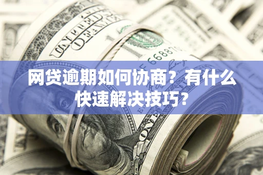 北京网贷逾期如何协商？有什么快速解决技巧？