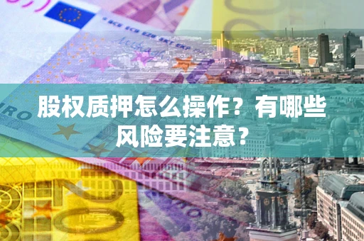 北京股权质押怎么操作？有哪些风险要注意？