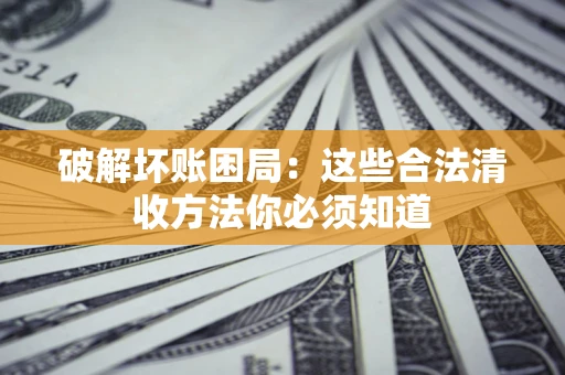 北京破解坏账困局：这些合法清收方法你必须知道