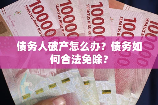 北京债务人破产怎么办？债务如何合法免除？