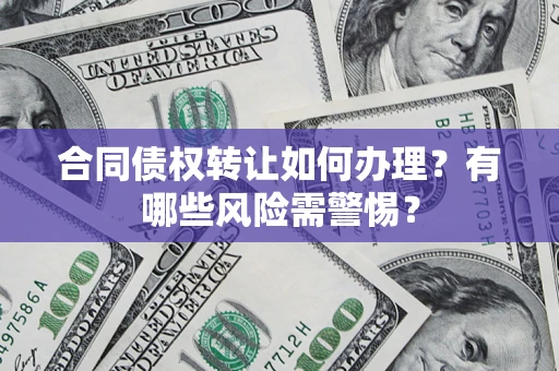 北京合同债权转让如何办理？有哪些风险需警惕？