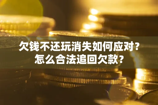 北京欠钱不还玩消失如何应对？怎么合法追回欠款？