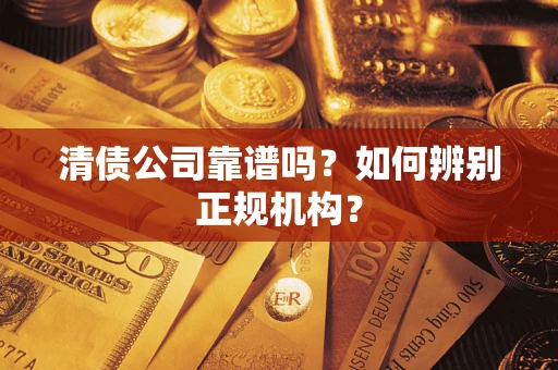 北京清债公司靠谱吗？如何辨别正规机构？