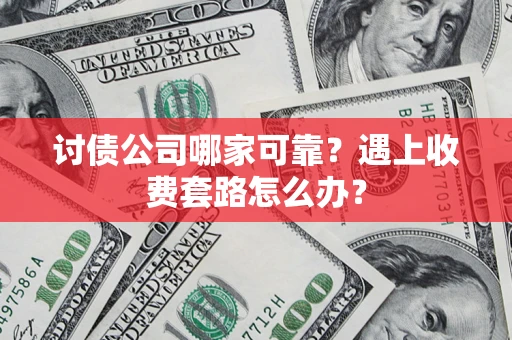 北京讨债公司哪家可靠？遇上收费套路怎么办？